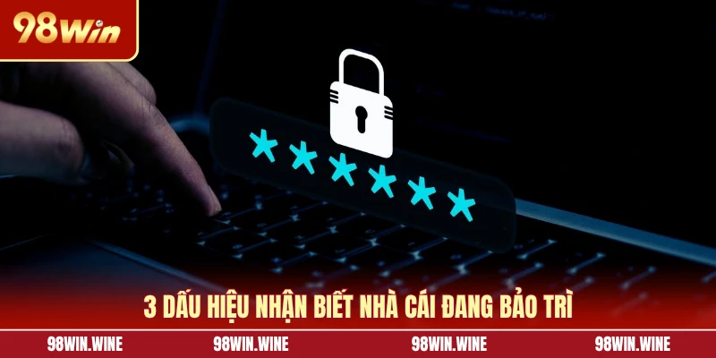 Cách Để Biết 98WIN Bảo Trì Đảm Bảo Không Gián Đoạn Cuộc Chơi 6 3 dấu hiệu nhận biết nhà cái đang bảo trì