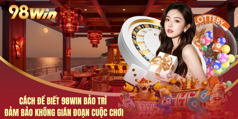 Cách Để Biết 98WIN Bảo Trì Đảm Bảo Không Gián Đoạn Cuộc Chơi 4 Cách Để Biết 98WIN Bảo Trì Đảm Bảo Không Gián Đoạn Cuộc Chơi