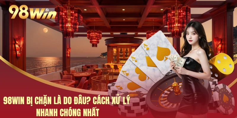 98WIN Bị Chặn Là Do Đâu? Cách Xử Lý Nhanh Chóng Nhất 4 98WIN Bị Chặn Là Do Đâu? Cách Xử Lý Nhanh Chóng Nhất
