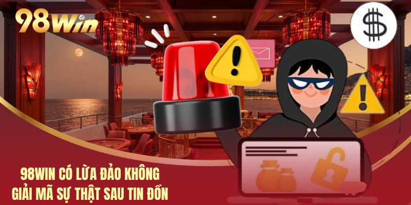 98WIN Có Lừa Đảo Không - Giải Mã Sự Thật Sau Tin Đồn 1 98WIN Có Lừa Đảo Không - Giải Mã Sự Thật Sau Tin Đồn