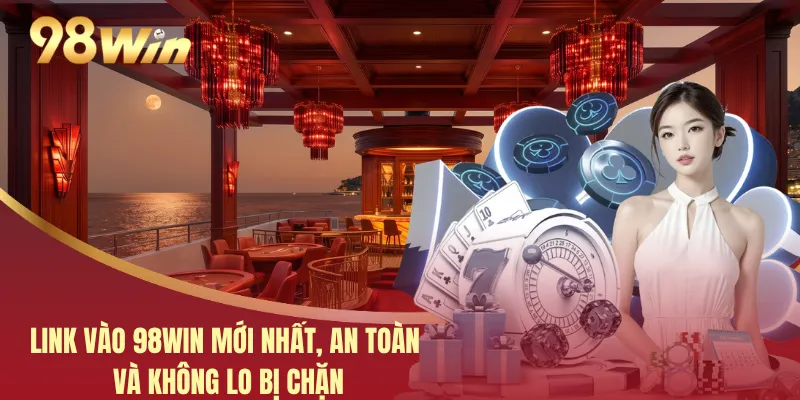 Link Vào 98WIN Mới Nhất, An Toàn Và Không Lo Bị Chặn 3 Link Vào 98WIN Mới Nhất, An Toàn Và Không Lo Bị Chặn