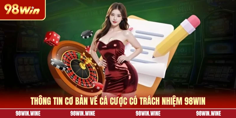 Cá Cược Có Trách Nhiệm 98WIN - Nguyên Tắc An Toàn Cho Bạn 5 Thông tin cơ bản về cá cược có trách nhiệm 98WIN