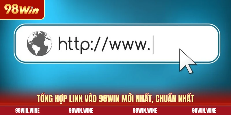 Link Vào 98WIN Mới Nhất, An Toàn Và Không Lo Bị Chặn 5 Tổng hợp link vào 98WIN mới nhất, chuẩn nhất